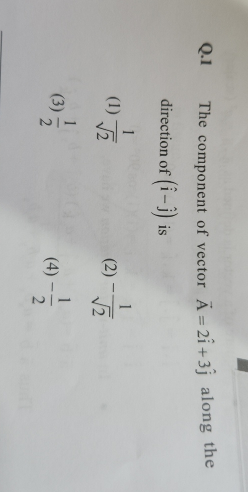 Q. 1 The component of vector A=2i^+3j^​ along the direction of (i^−j^​