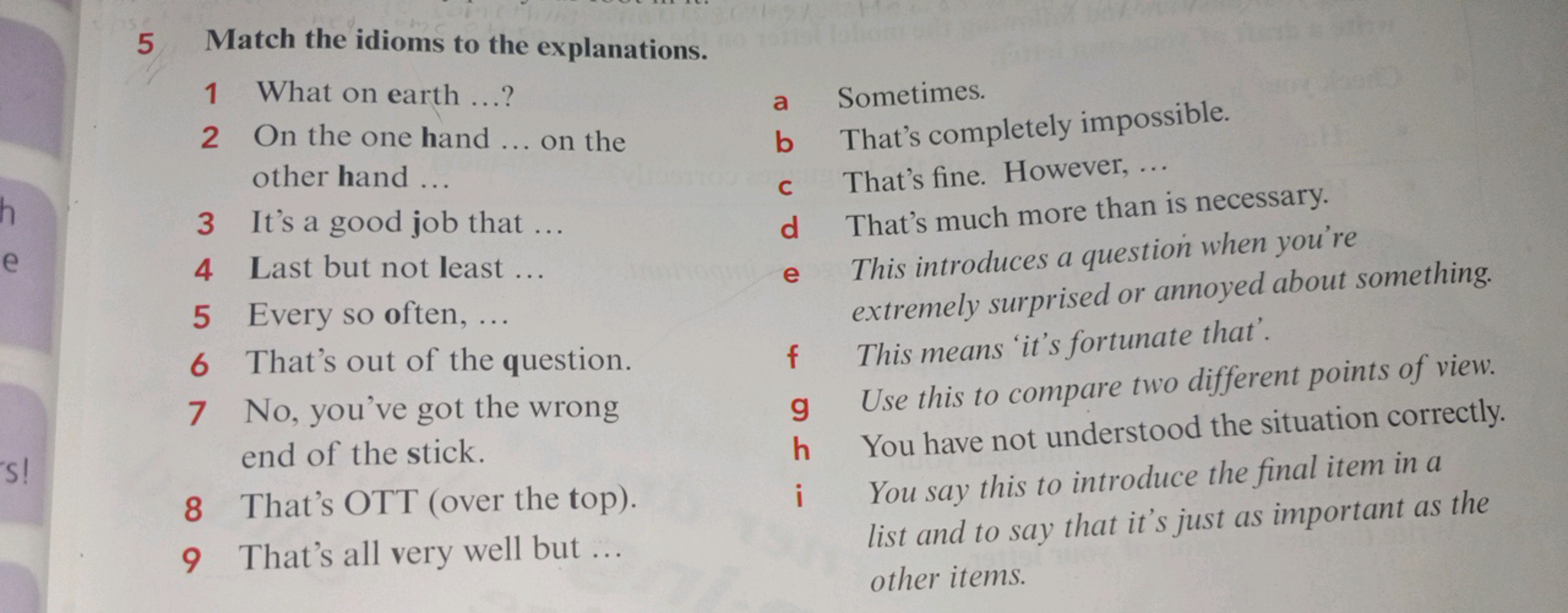 5 Match the idioms to the explanations.
1 What on earth ...?
2 On the 