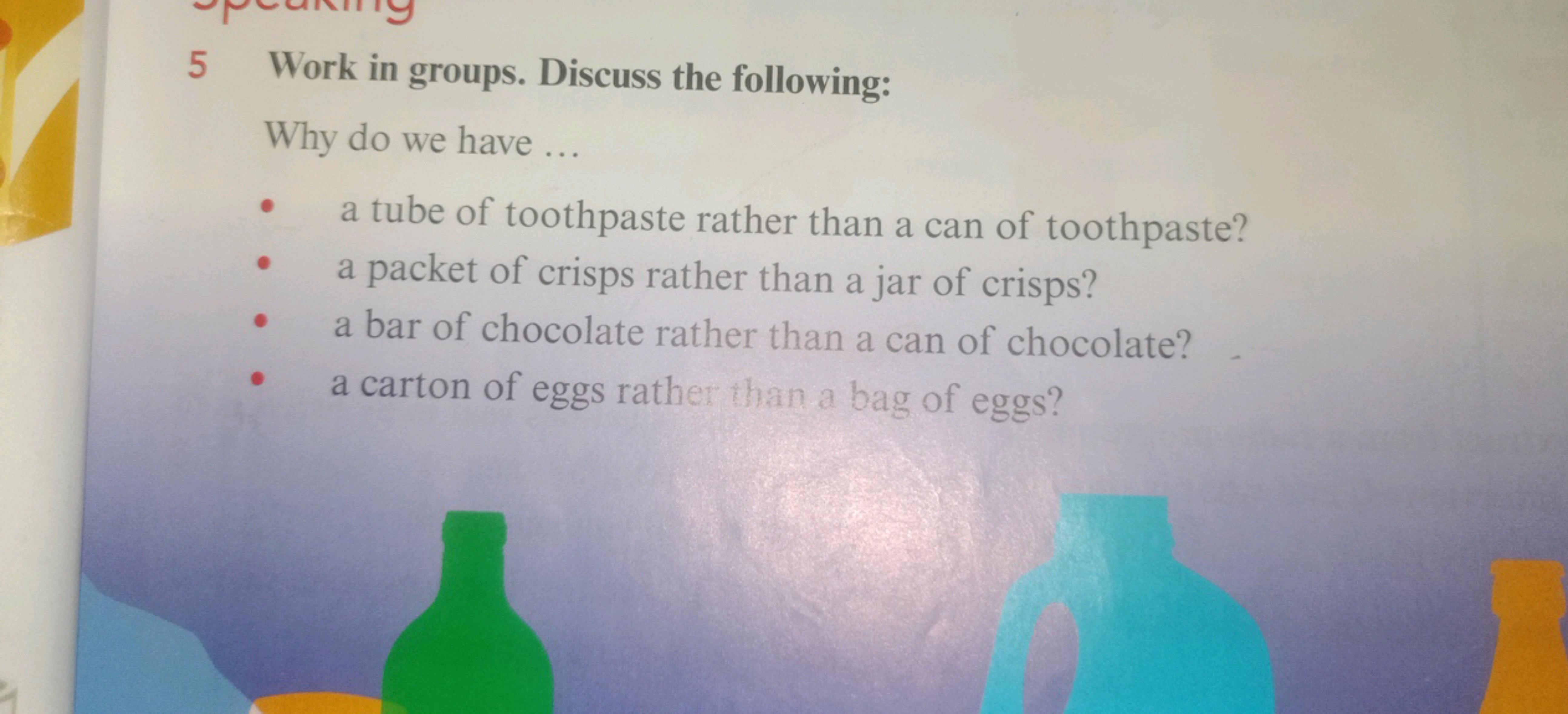 5 Work in groups. Discuss the following:
Why do we have ...
- a tube o