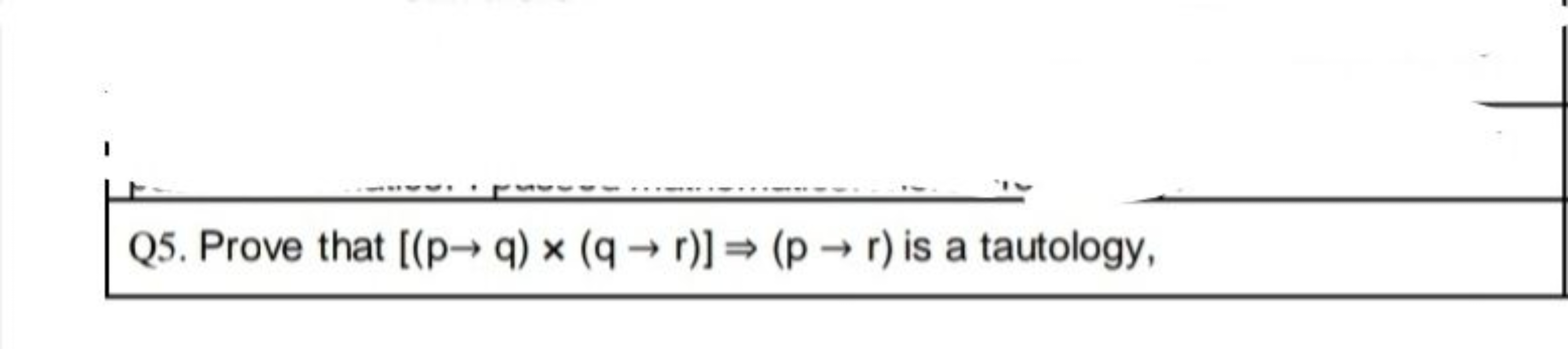 Q5. Prove that [(p→q)×(q→r)]⇒(p→r) is a tautology,