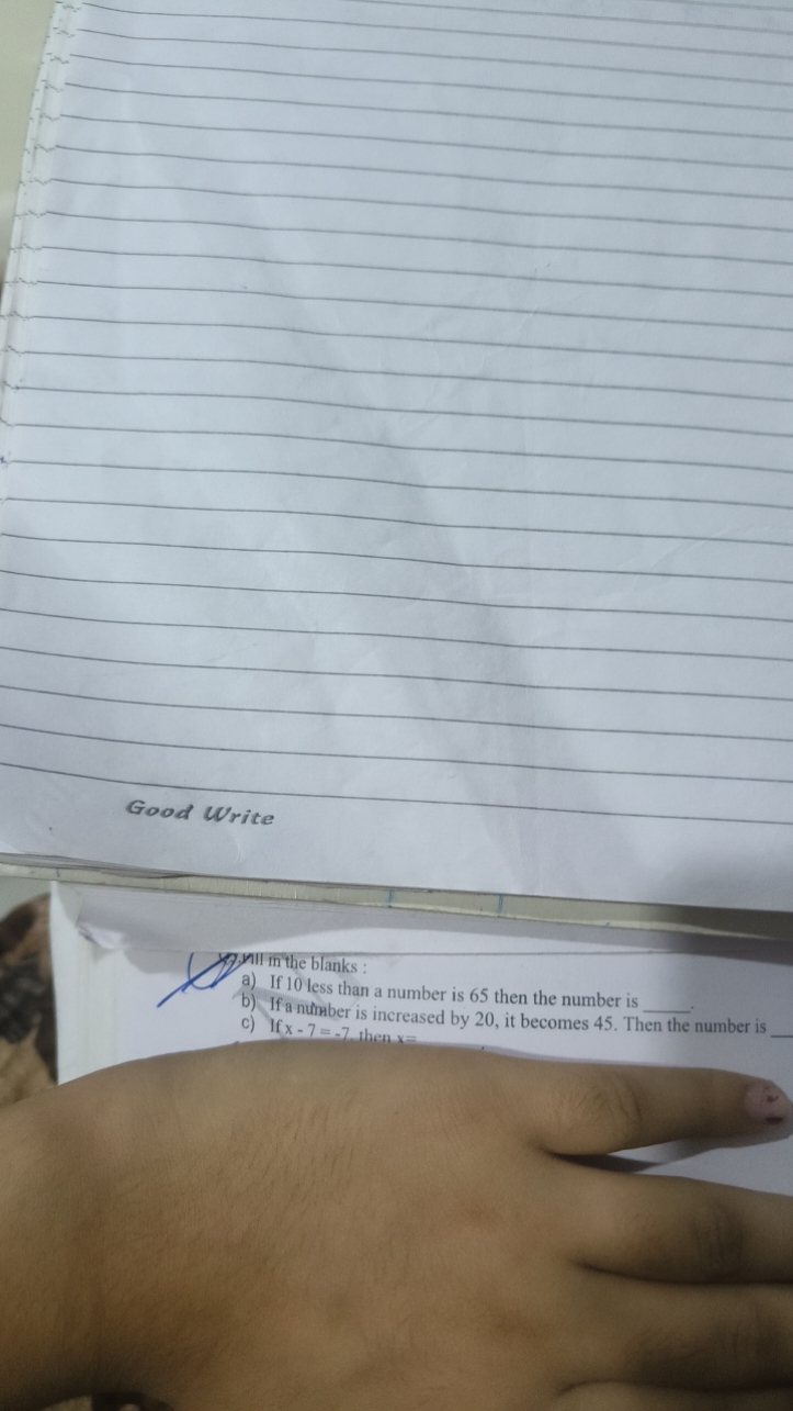 Good Write
2.yll inthe blanks :
a) If 10 less than a number is 65 then