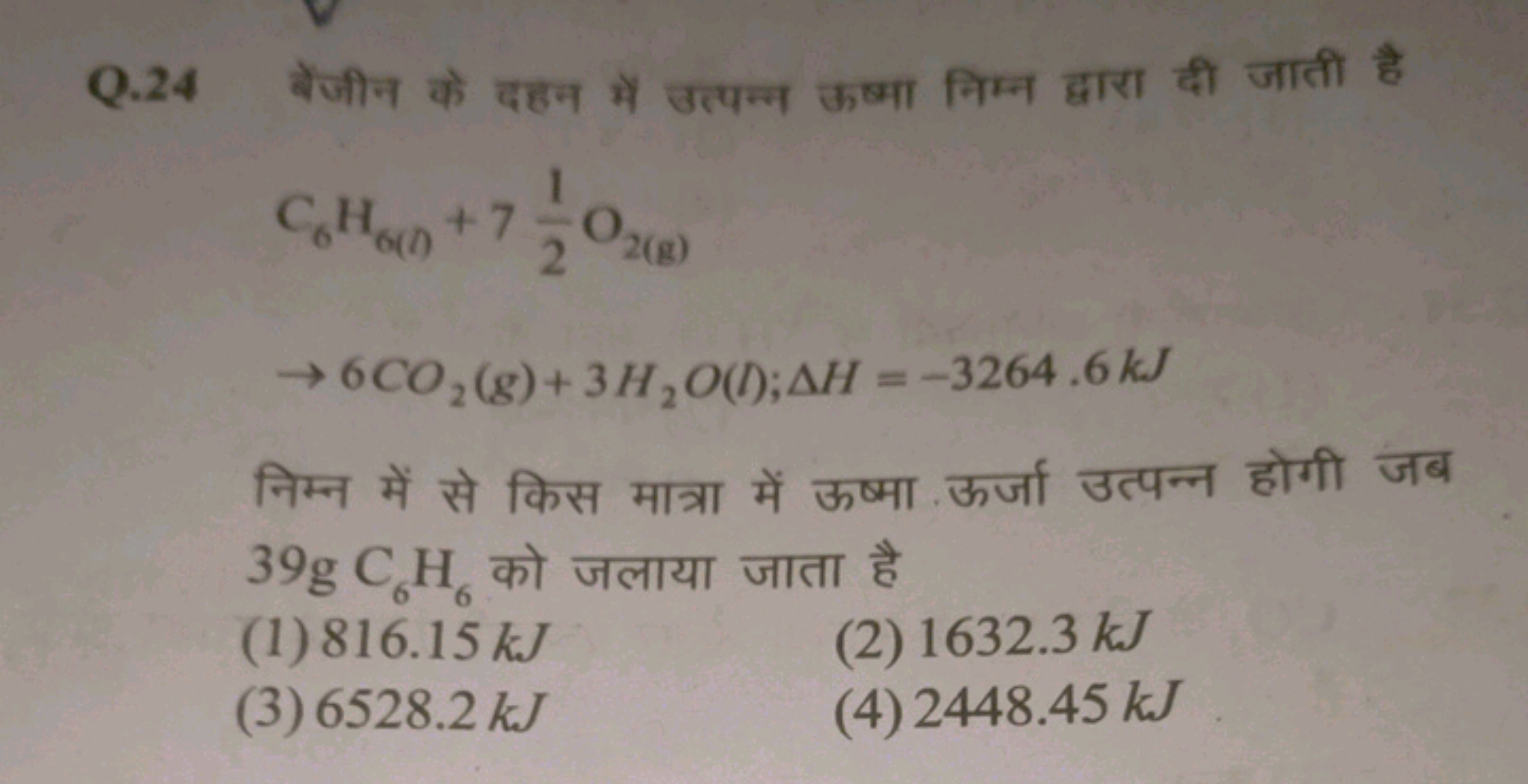 Q. 24 बेंजीन के दहन में उत्पन्न ऊष्मा निम्न द्वारा दी जाती है
C6​HG(n)