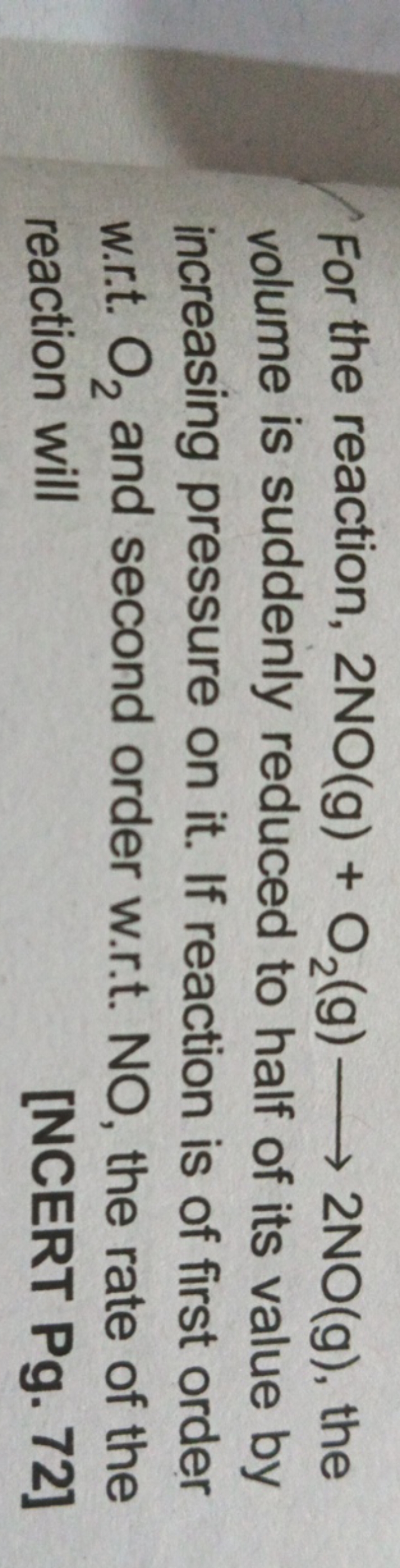 For the reaction, 2NO(g)+O2​( g)⟶2NO(g), the volume is suddenly reduce