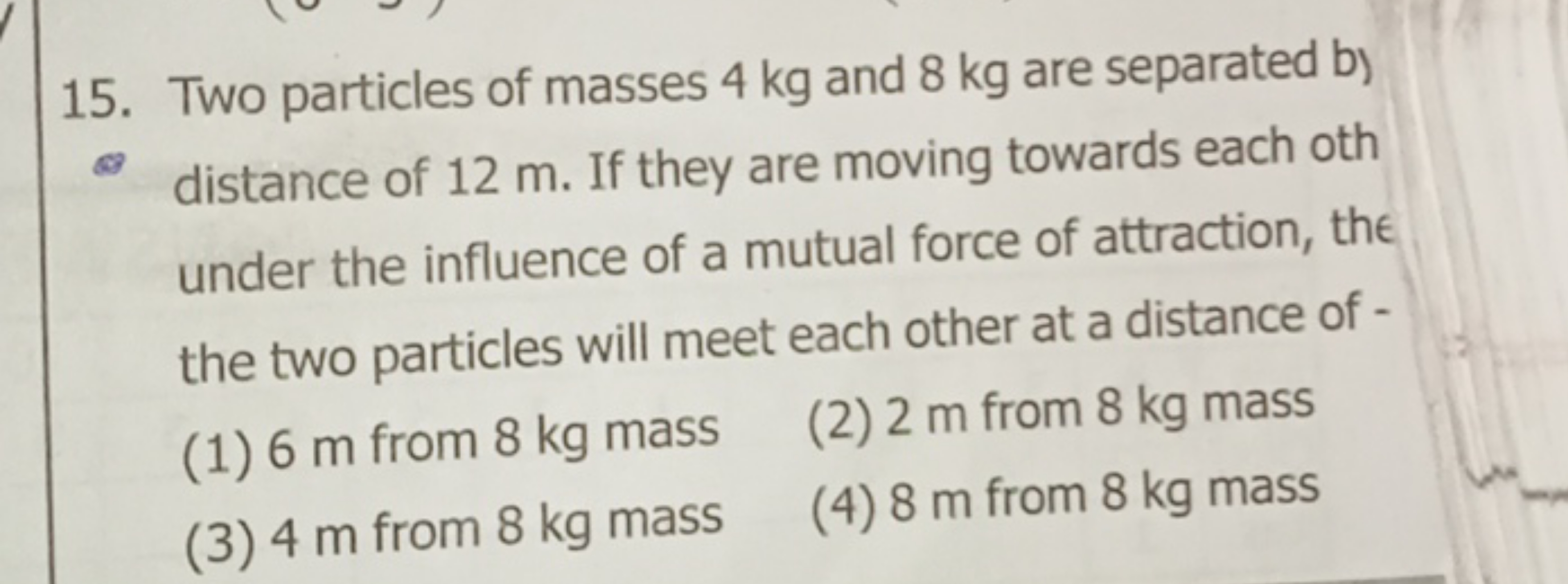 15. Two particles of masses 4 kg and 8 kg are separated b) distance of