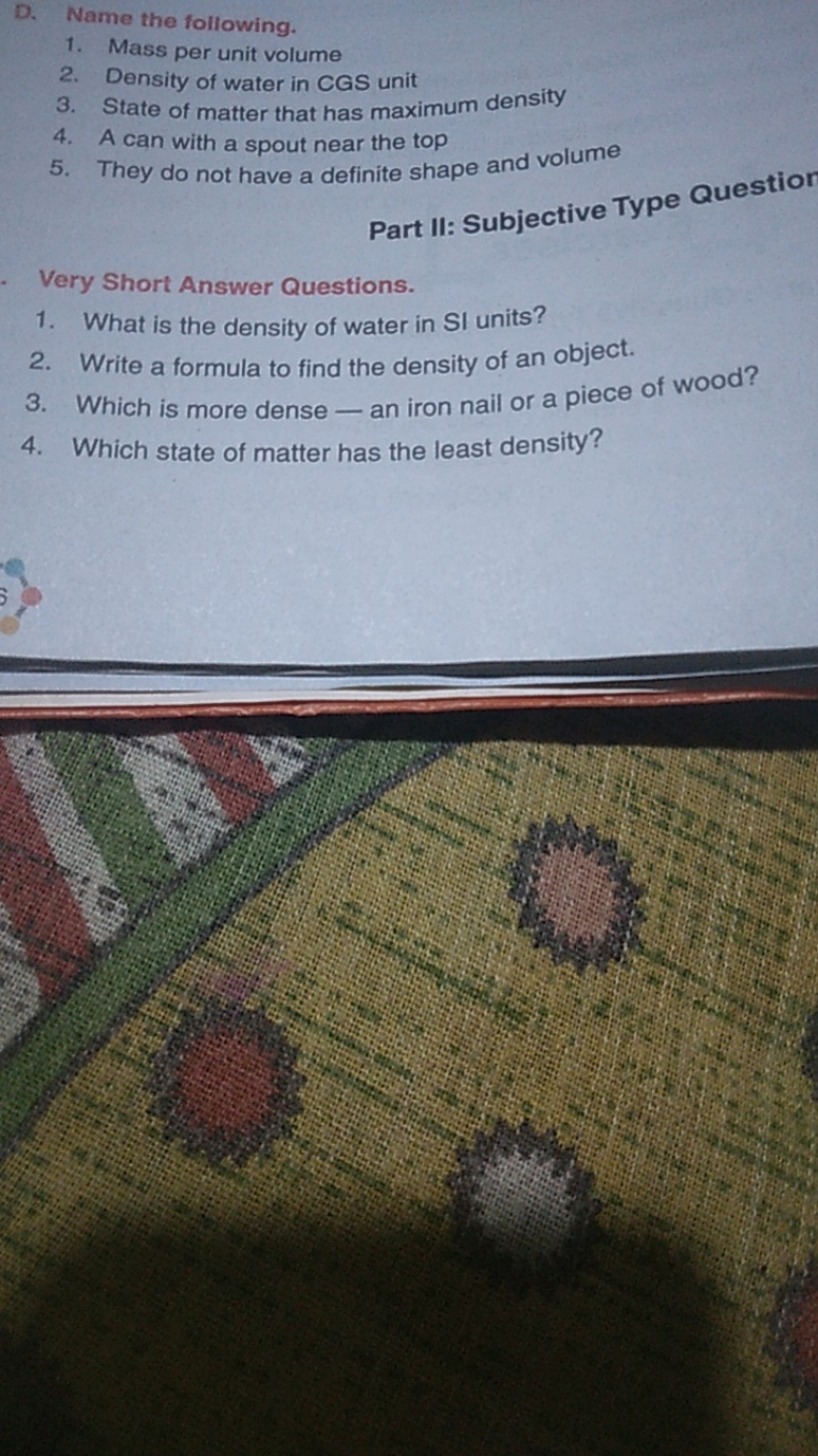 D. Name the following.
1. Mass per unit volume
2. Density of water in 