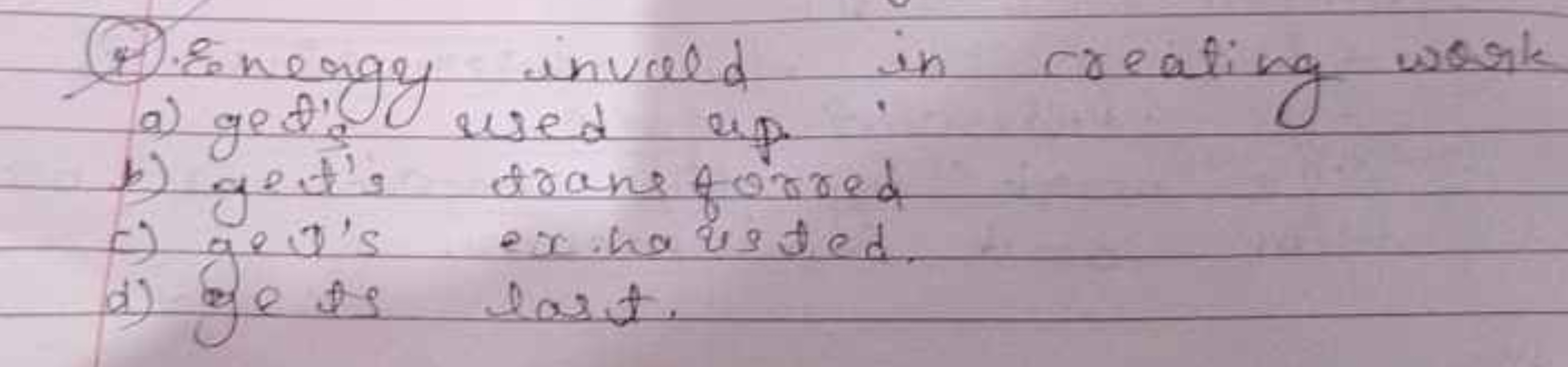 (4). Eneagy invald in creating work
a) get'. used up.
b) geit's trane 