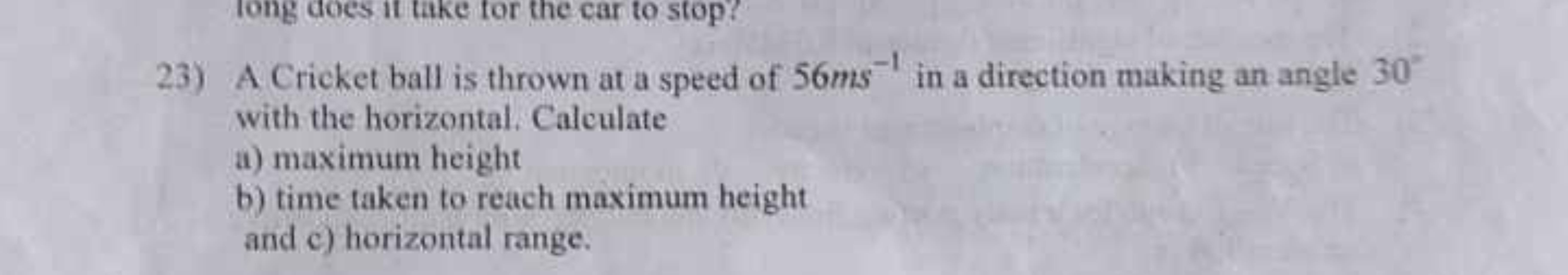 23) A Cricket ball is thrown at a speed of 56 ms−1 in a direction maki