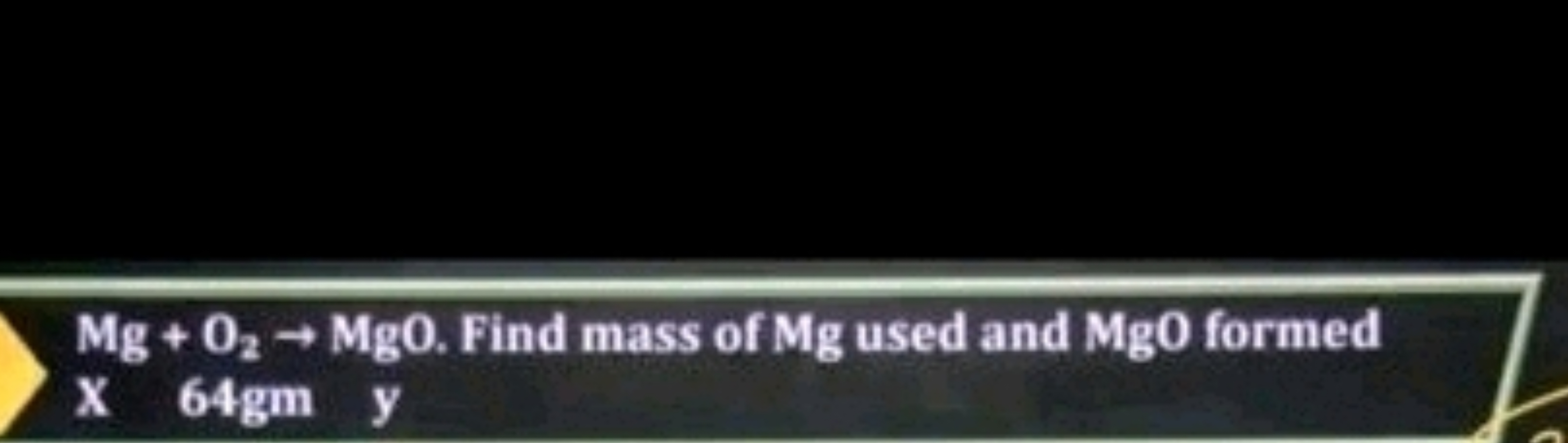 Mg+O2​→MgO. Find mass of Mg used and MgO formed x64gmy