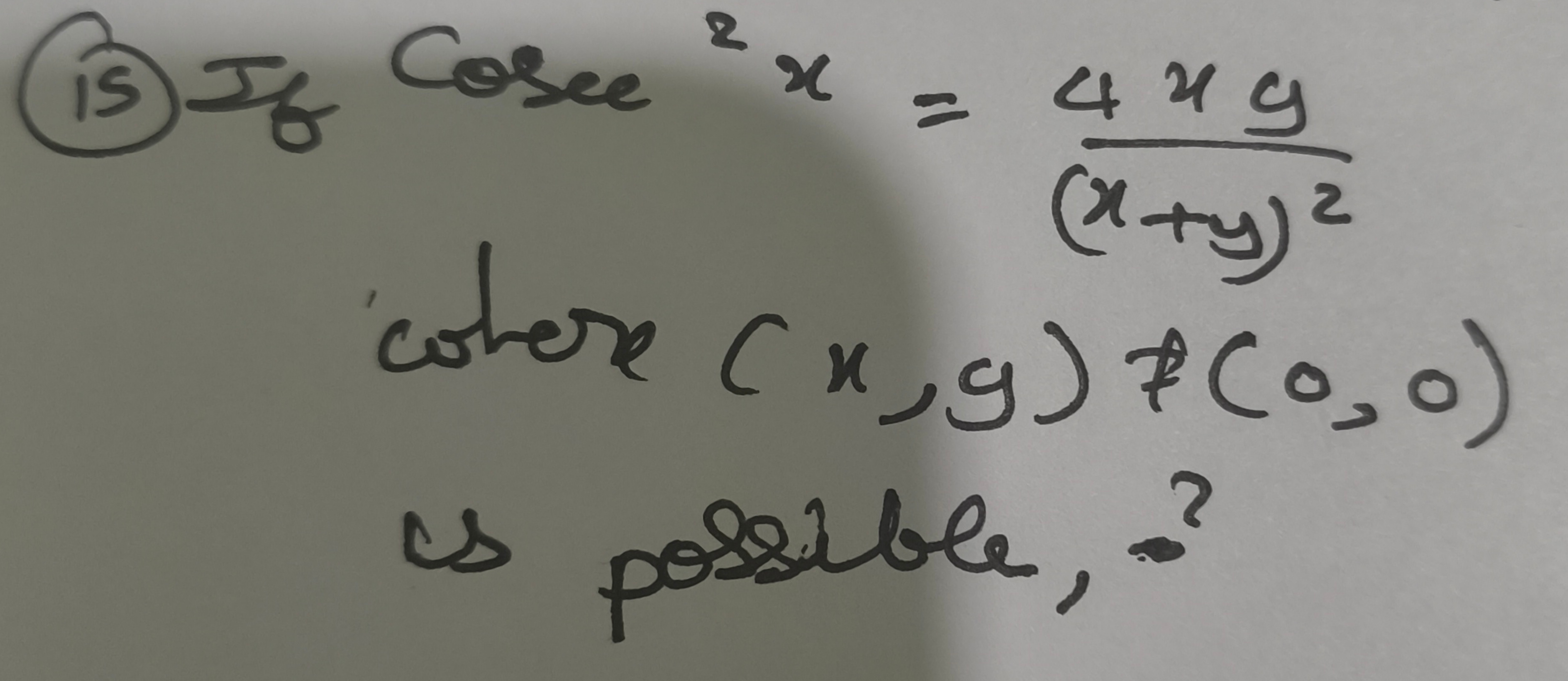 (15) If cosec2x=(x+y)24xy​ whore (x,y)∈/(0,0) us posible, ?
