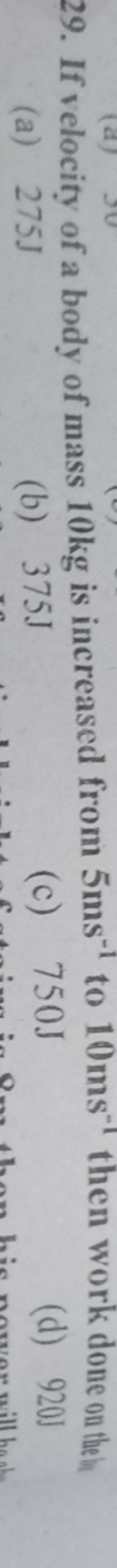 29. If velocity of a body of mass 10 kg is increased from 5 ms−1 to 10