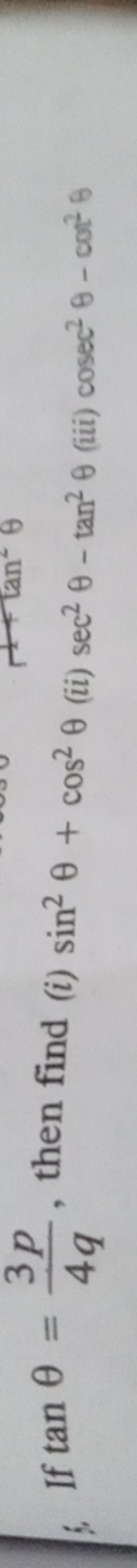 6. If tanθ=4q3p​, then find (i) sin2θ+cos2θ (ii) sec2θ−tan2θ (iii) cos