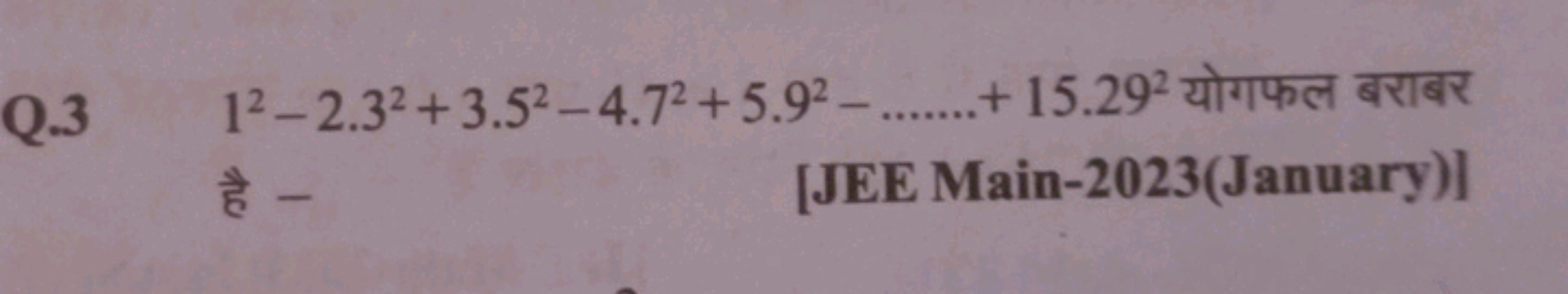 Q. 312−2.32+3.52−4.72+5.92−  +15.292 योगफल बराबर है -
[JEE Main-2023(J