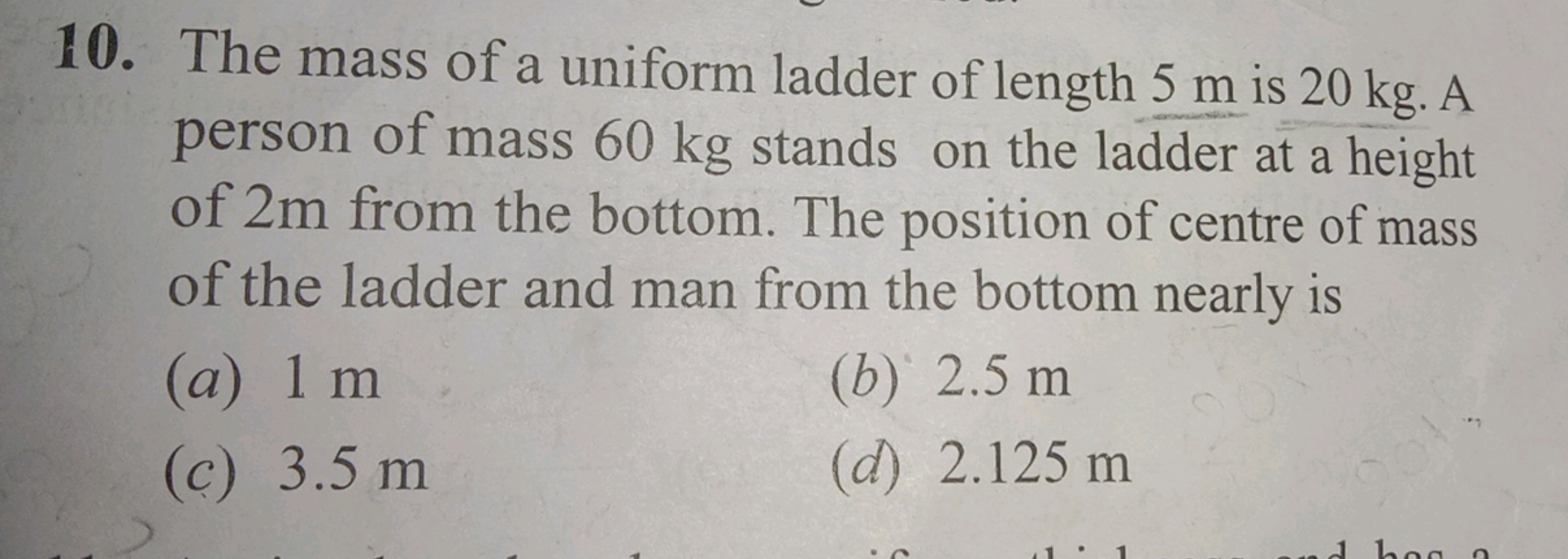 10. The mass of a uniform ladder of length 5 m is 20 kg . A person of 