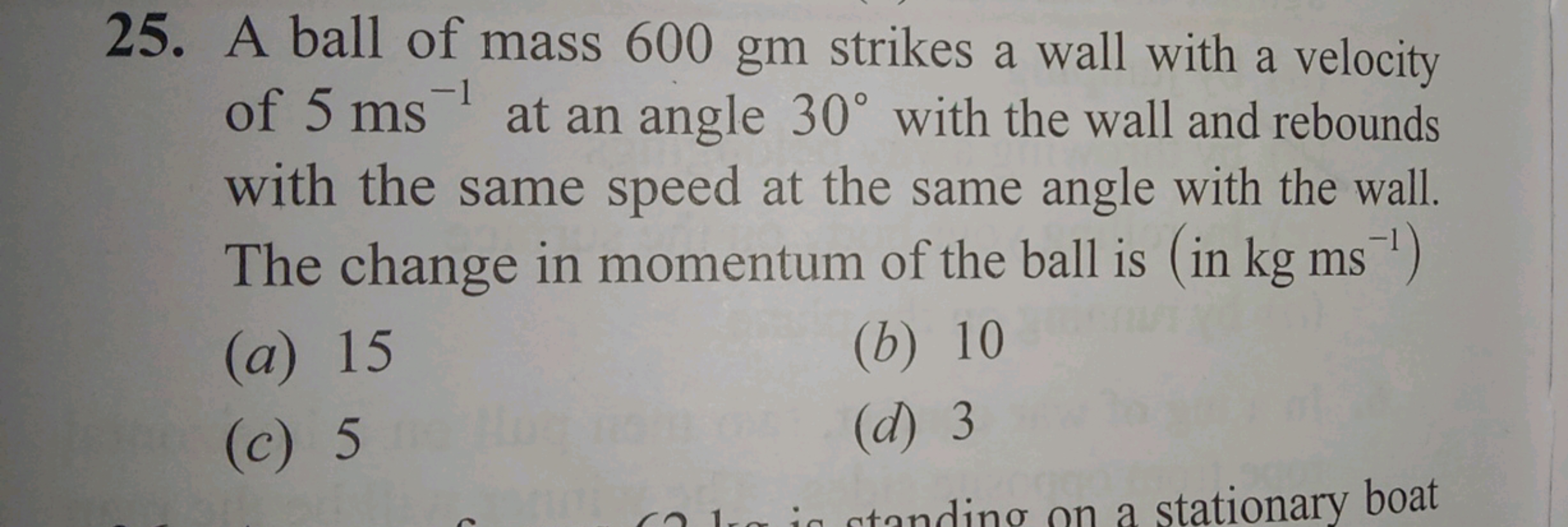 25. A ball of mass 600 gm strikes a wall with a velocity of 5 ms−1 at 