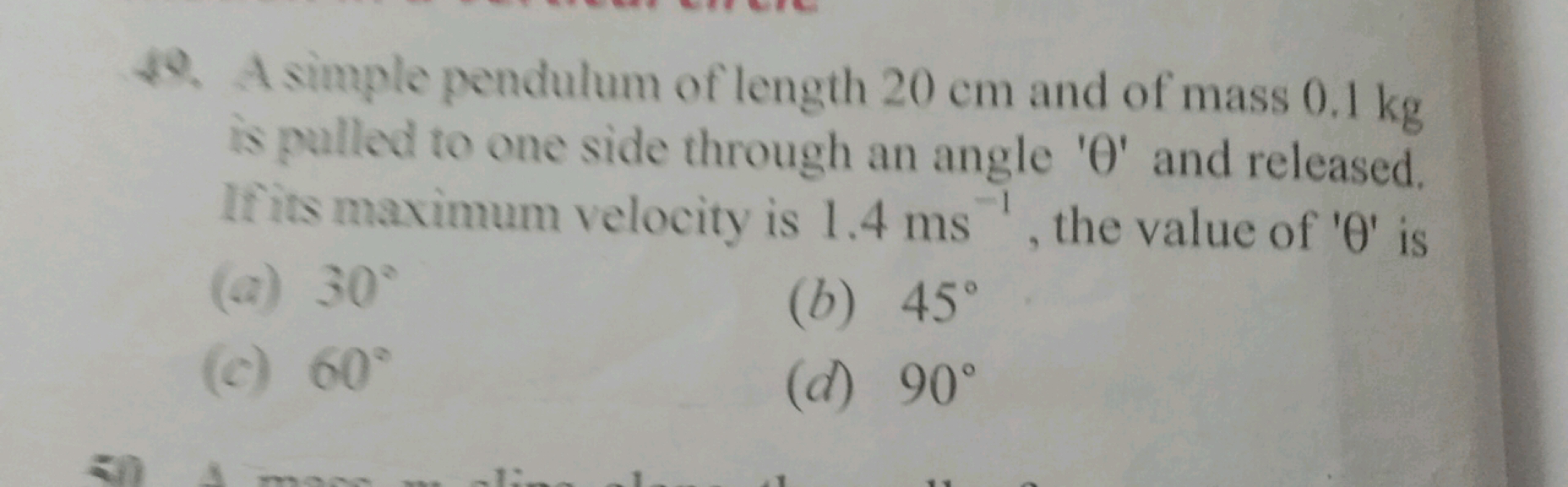 49. A simple pendulum of length 20 cm and of mass 0.1 kg
is pulled to 