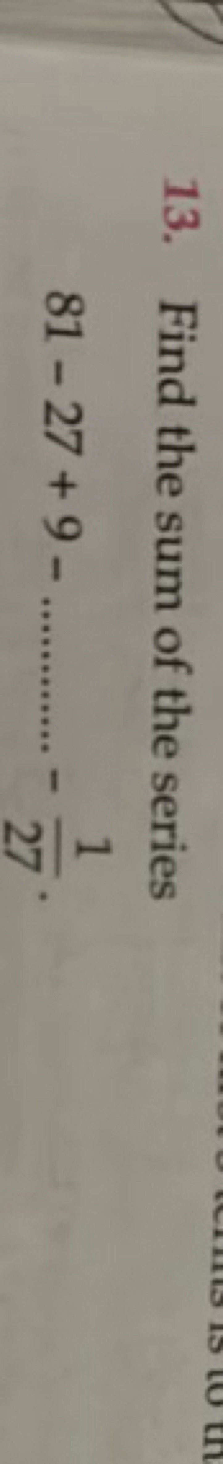 13. Find the sum of the series
81−27+9−…………−271​