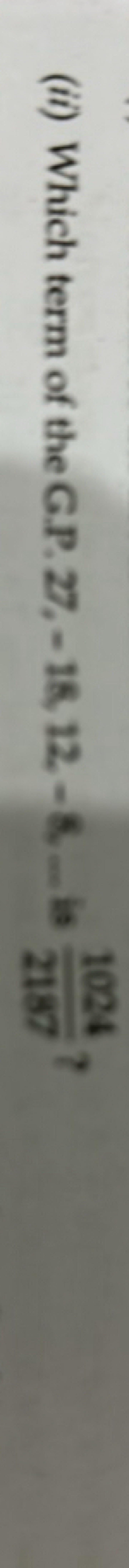 (ii) Which term of the G.P. 27,−18,12,−8,−1 is 21871024​ ?