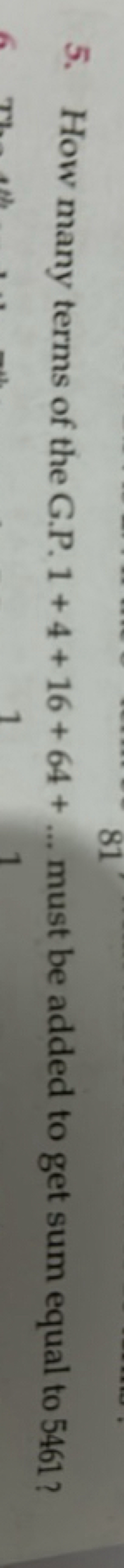 5. How many terms of the G.P. 1+4+16+64+… must be added to get sum equ