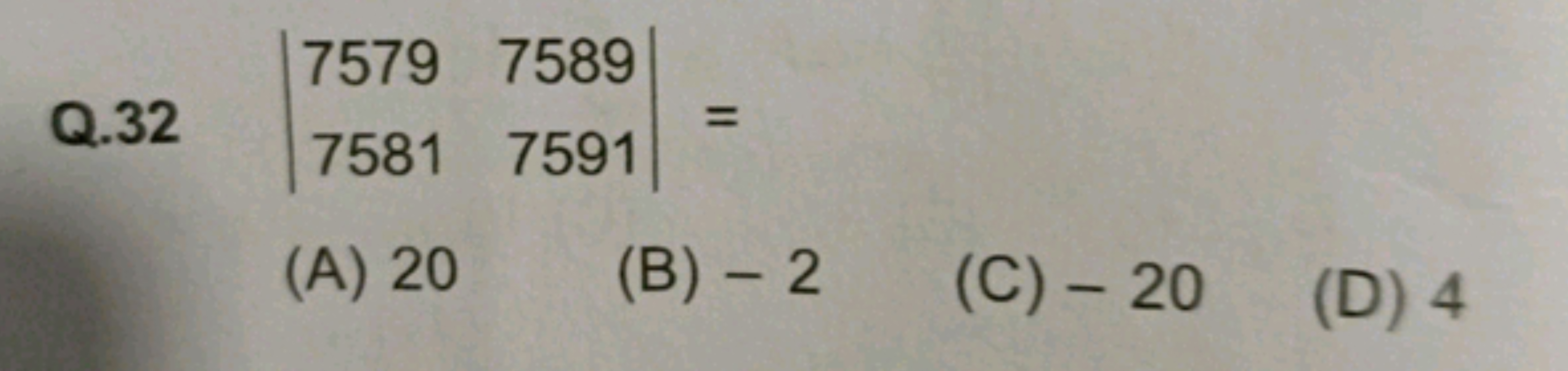 Q. 32∣∣​75797581​75897591​∣∣​=
(A) 20
(B) - 2
(C) - 20
(D) 4