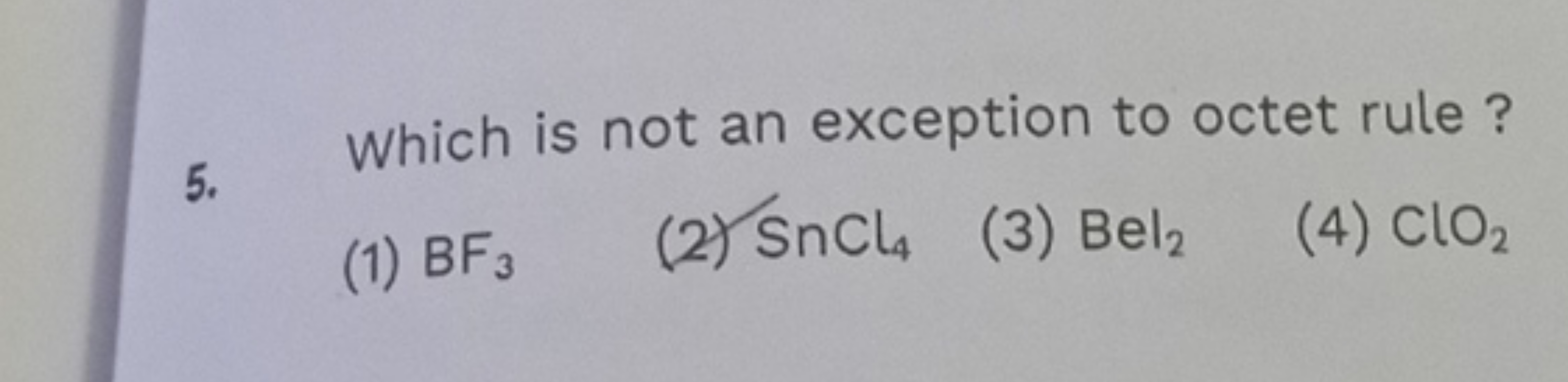 5. Which is not an exception to octet rule ?
(1) BF3​
(2) SnCl4​
(3) B