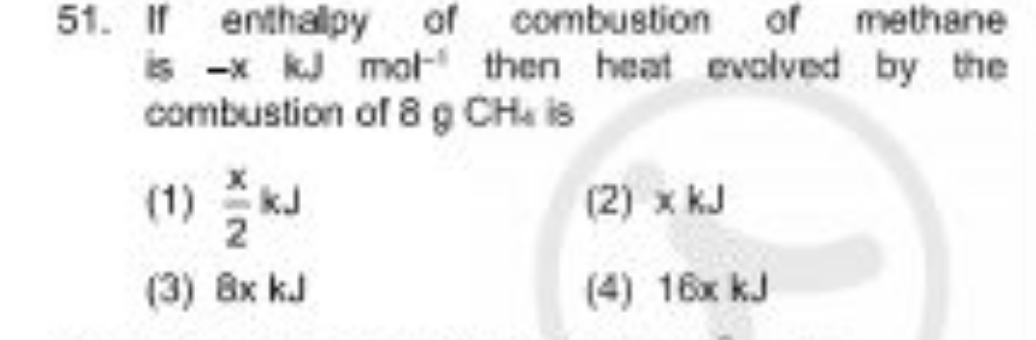 51. If enthalpy of combustion of methane is −xkcJd​mol−1 then heat evo