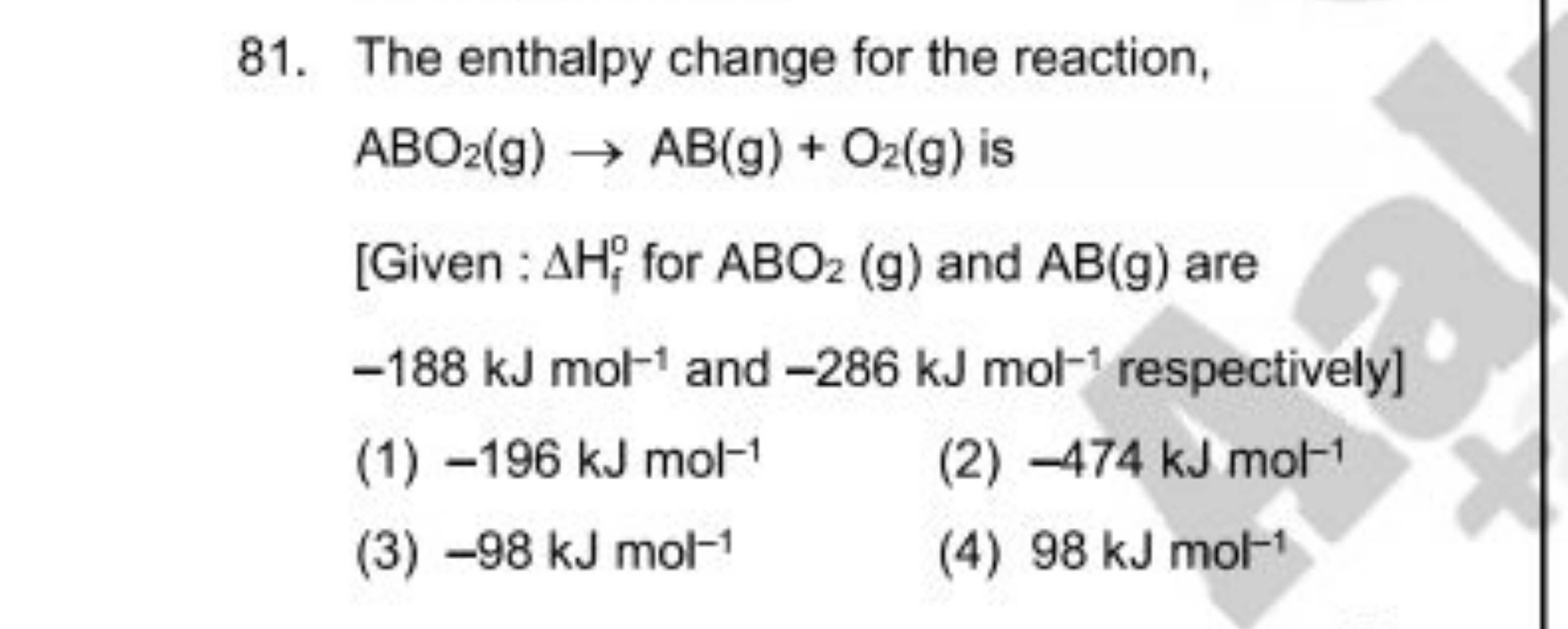 81. The enthalpy change for the reaction, ABO2​( g)→AB(g)+O2​( g) is
[