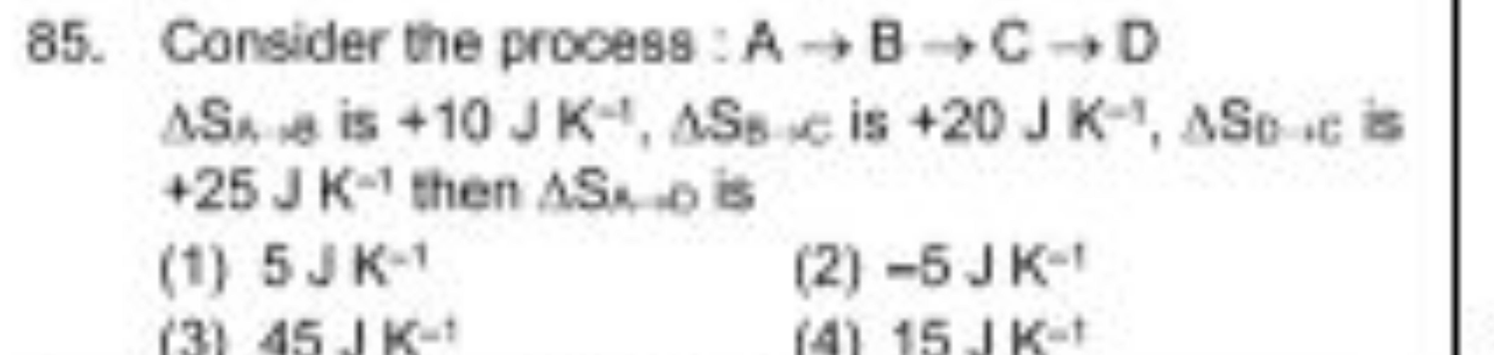 85. Consider the process : A→B→C→D ΔSB,Δ​ is +10 J K−1,ΔSB​,c is +20 J