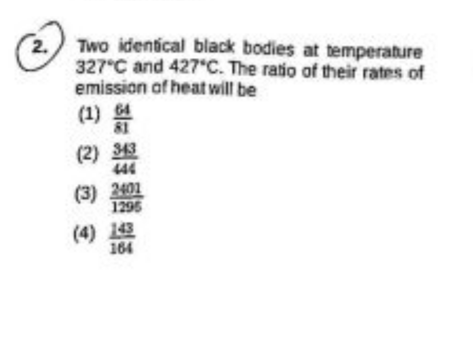 2. Two identical black bodies at temperature 327∘C and 427∘C. The rati