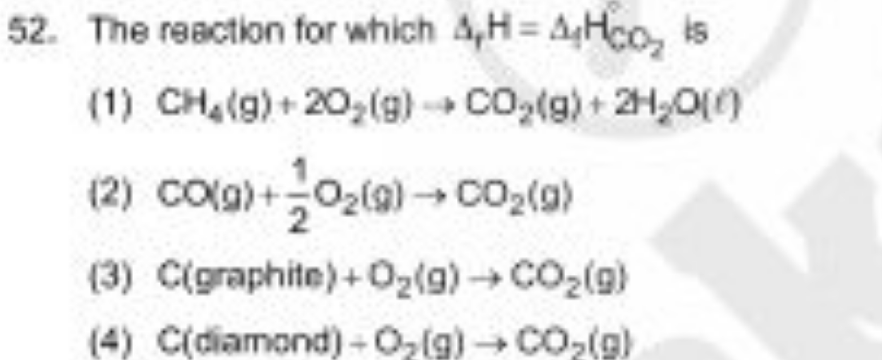 52. The reaction for which Δ1​H=Δ1​HCO2​​ is
(1) CH4​( g)+2O2​ (g) →CO