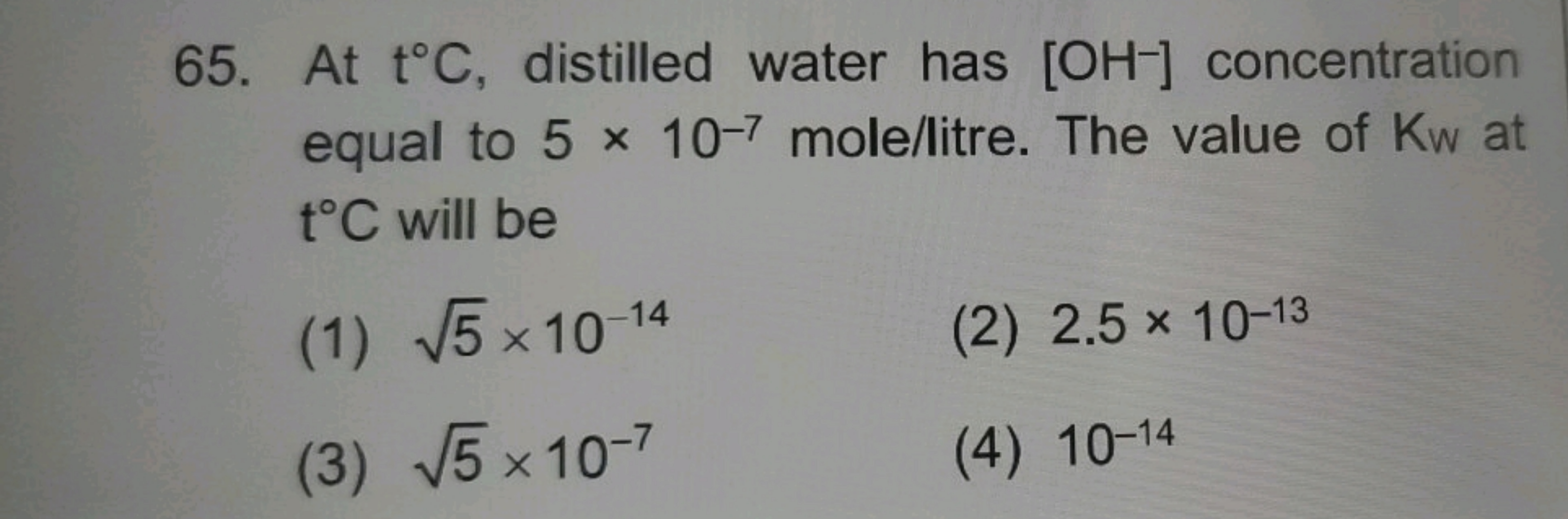 65. At t∘C, distilled water has [OH−]concentration equal to 5×10−7 mol