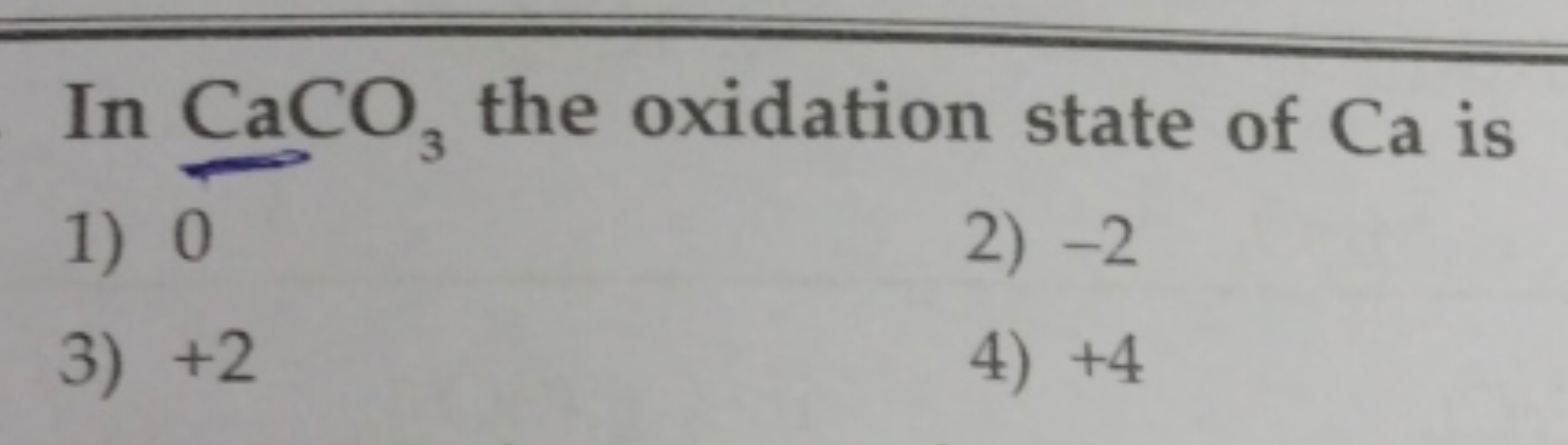 In CaCO3​ the oxidation state of Ca is
1) 0
2) - 2
3) + 2
4) + 4