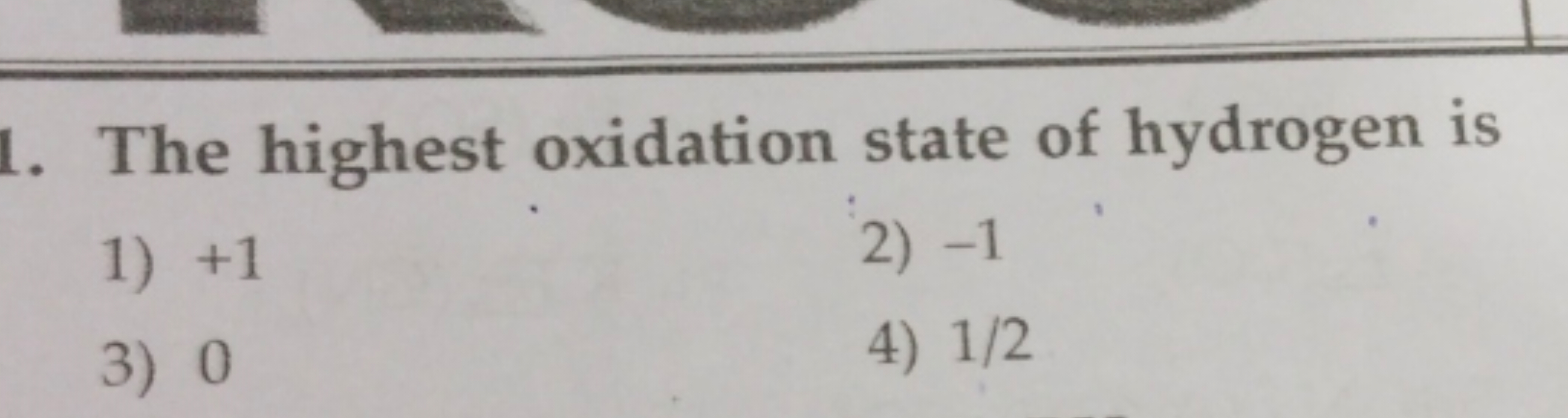 The highest oxidation state of hydrogen is
1) + 1
2) - 1
3) 0
4) 1/2