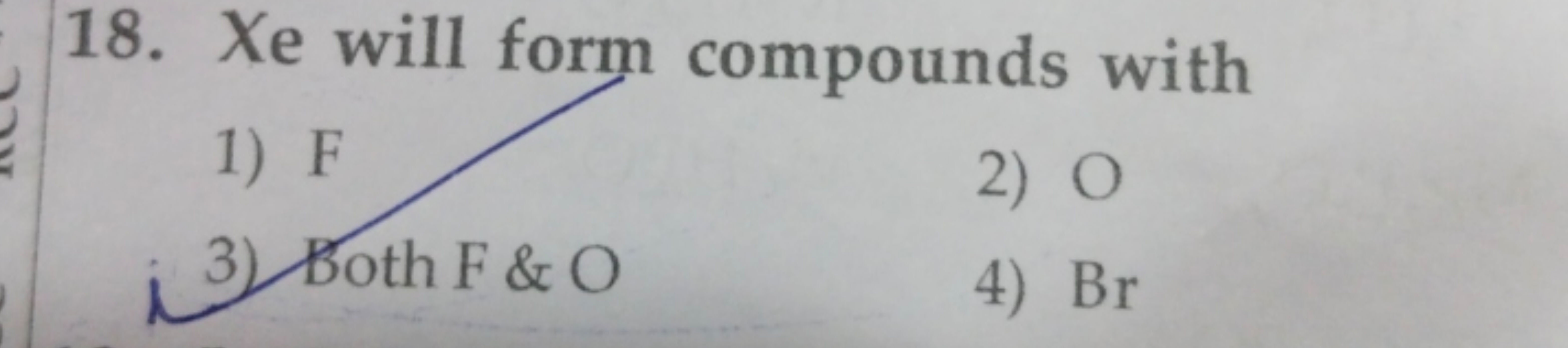 18. Xe will form compounds with
1) F
2) O
3) Both F \& O
4) Br