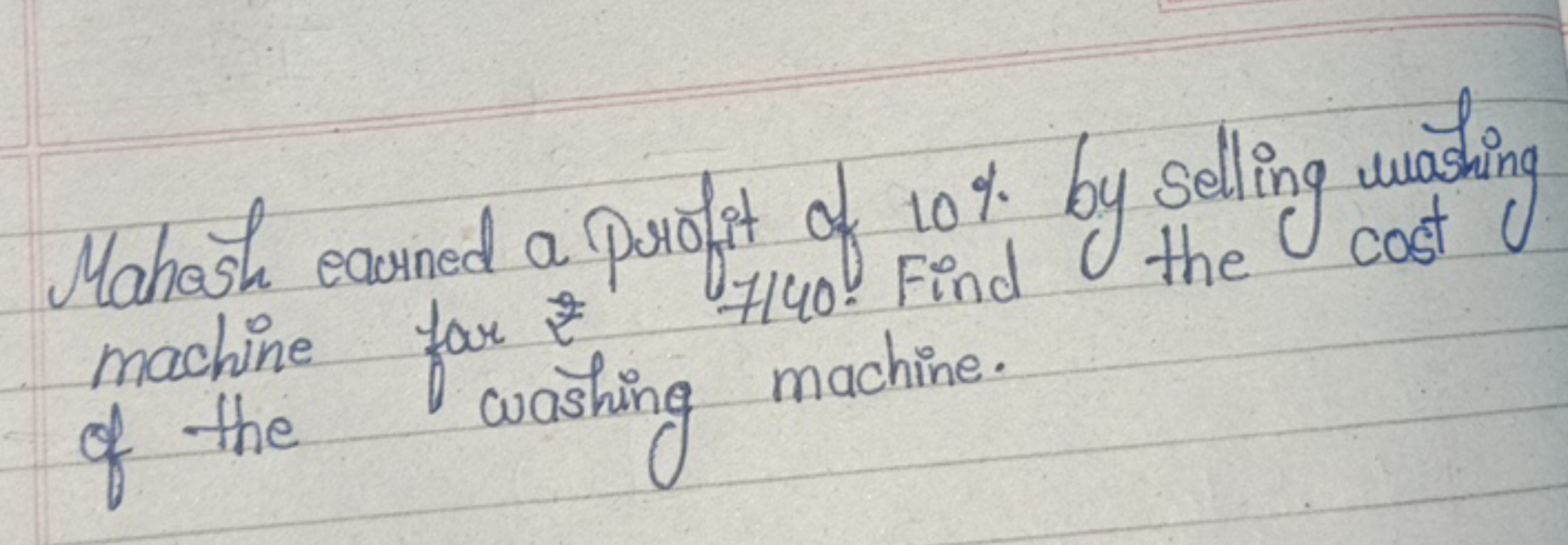 Mahosh earned a profit of 10% by selling whishing
machine for 2
7140 .