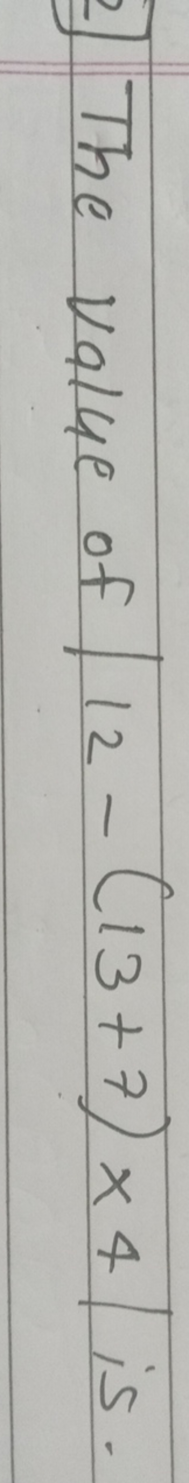 The value of ∣12−(13+7)×4∣ is.