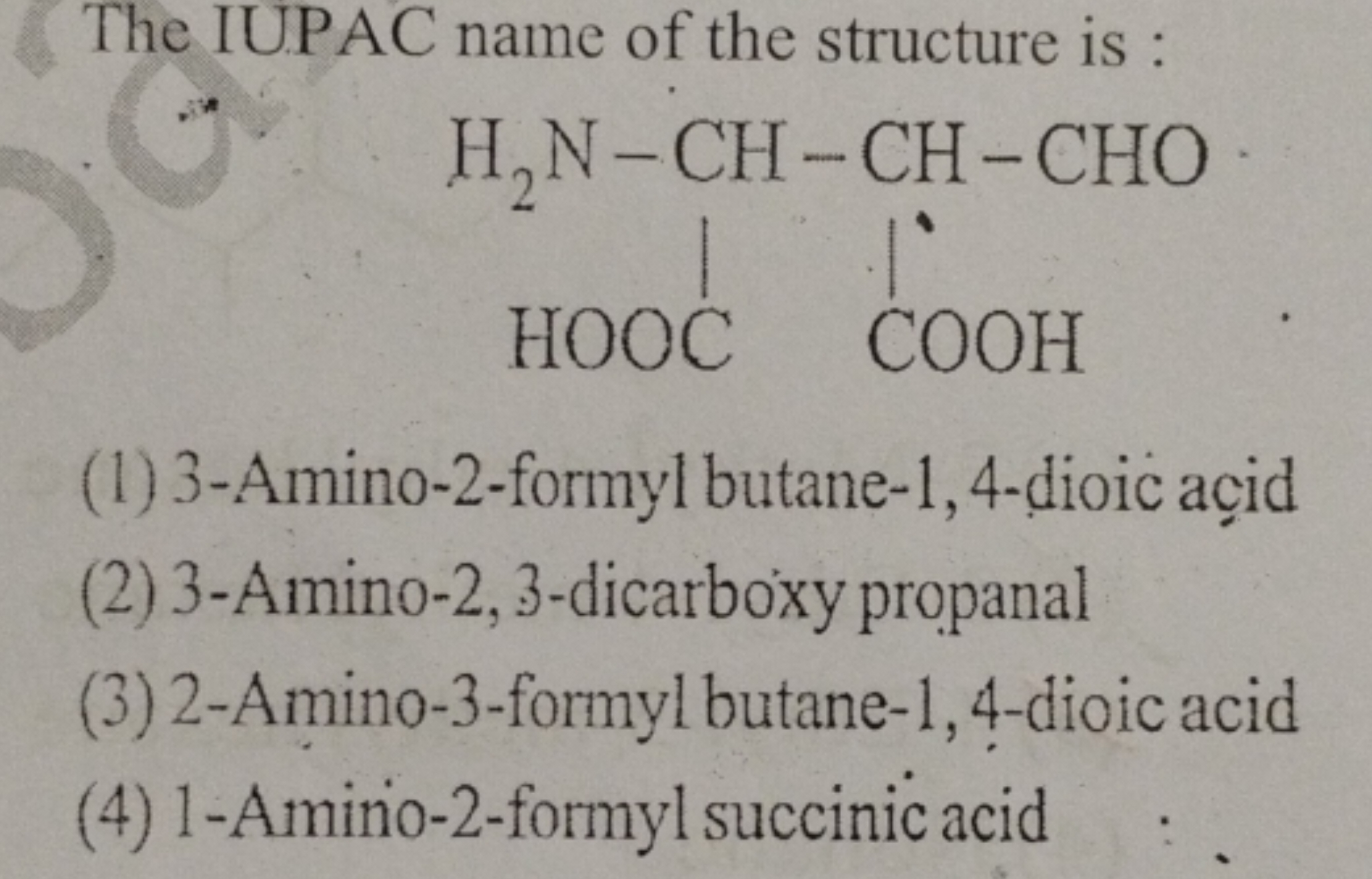 The IUPAC name of the structure is :
NC(C(=O)O)C(C=O)C(=O)O
(1) 3-Amin