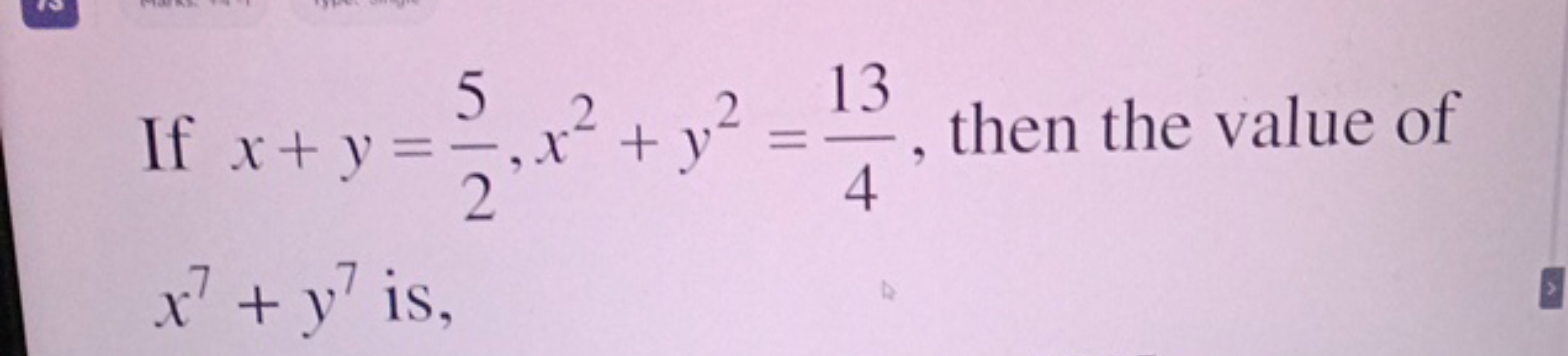 If x+y==
x+
+ y²
x7+ y7 is,
2
=
13
4
, then the value of