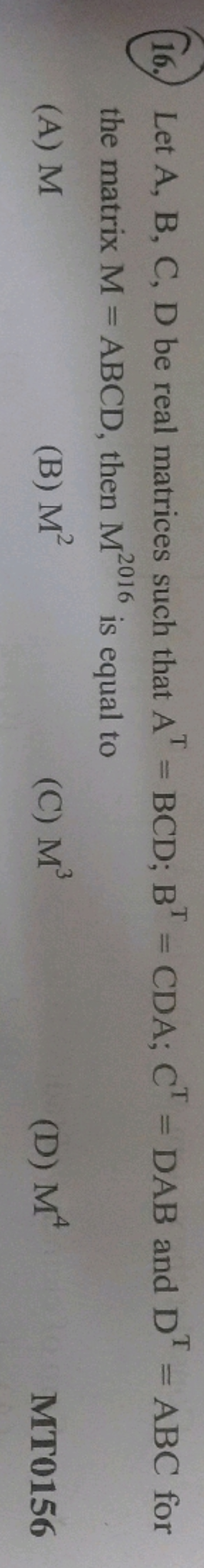 16.) Let A,B,C,D be real matrices such that AT=BCD;BT=CDA;CT=DAB and D