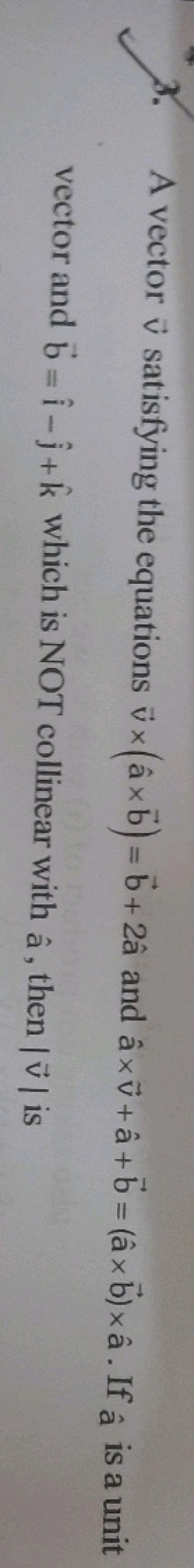 3. A vector v satisfying the equations v×(a^×b)=b+2a^ and a^×v+a^+b=(a