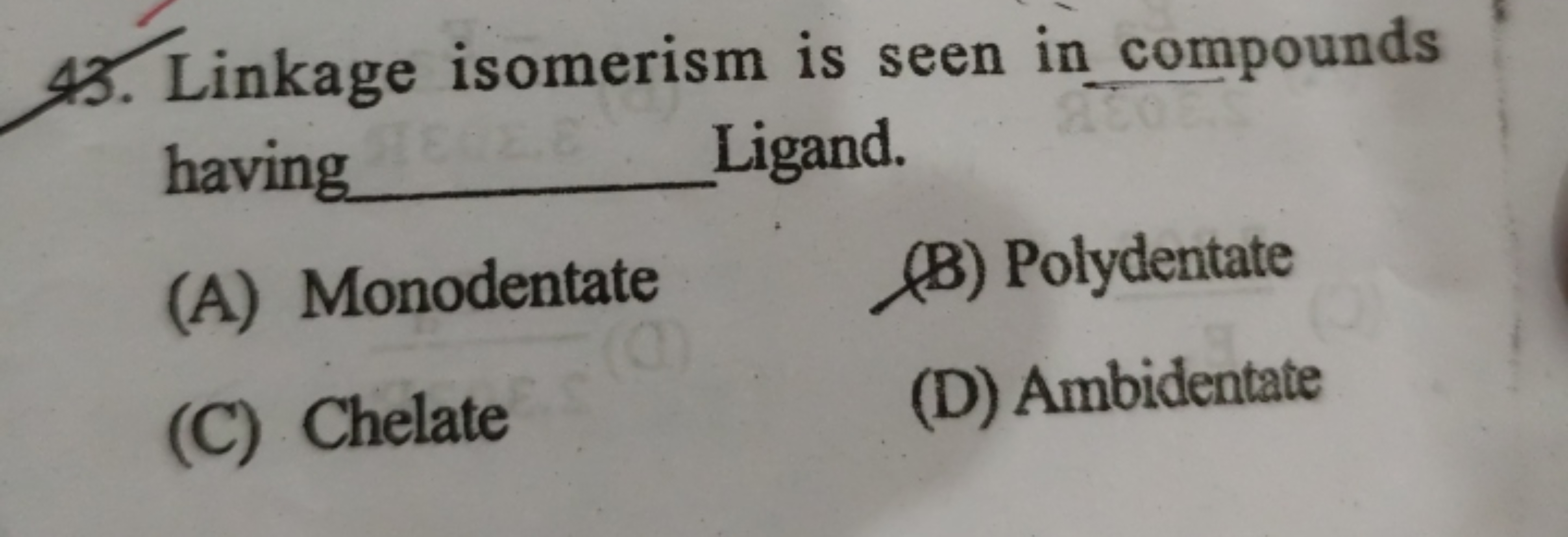 43. Linkage isomerism is seen in compounds having  Ligand.
(A) Monoden