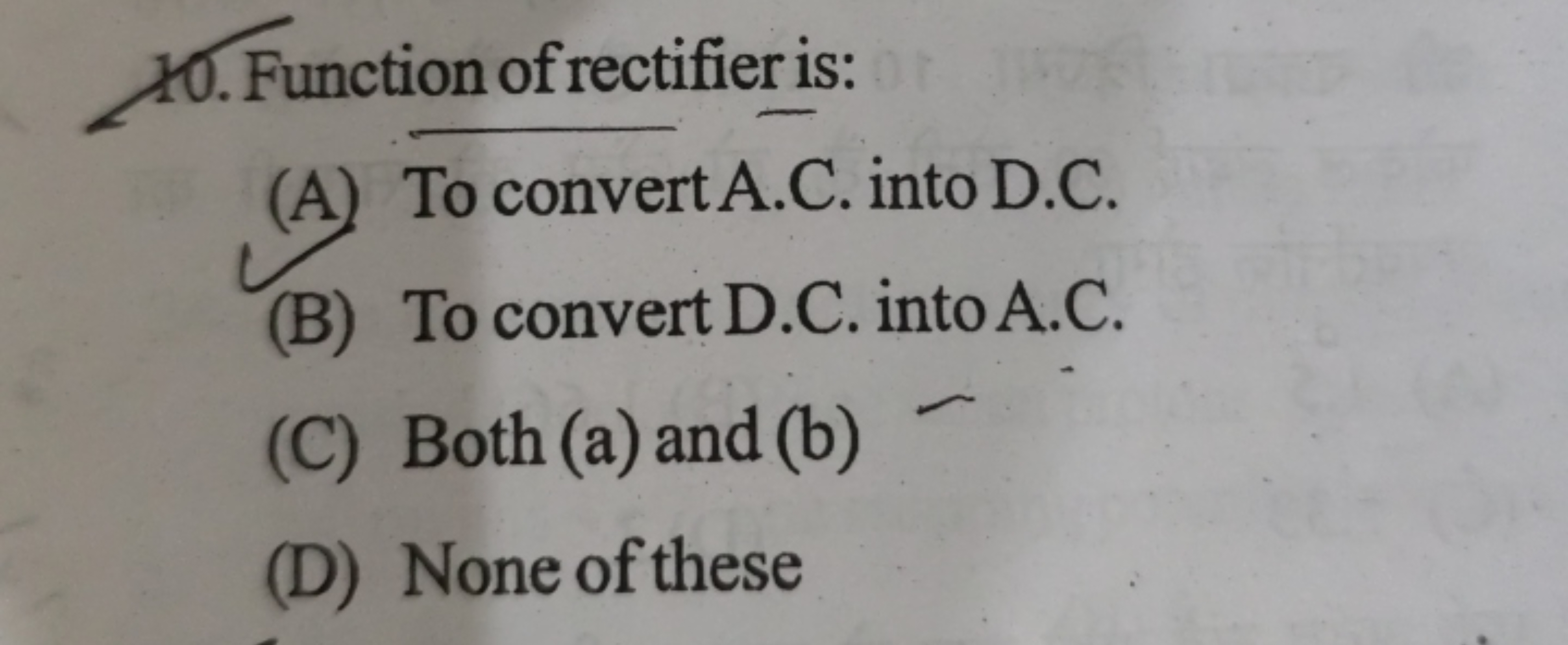 10. Function of rectifier is:
(A) To convert A.C. into D.C.
(B) To con