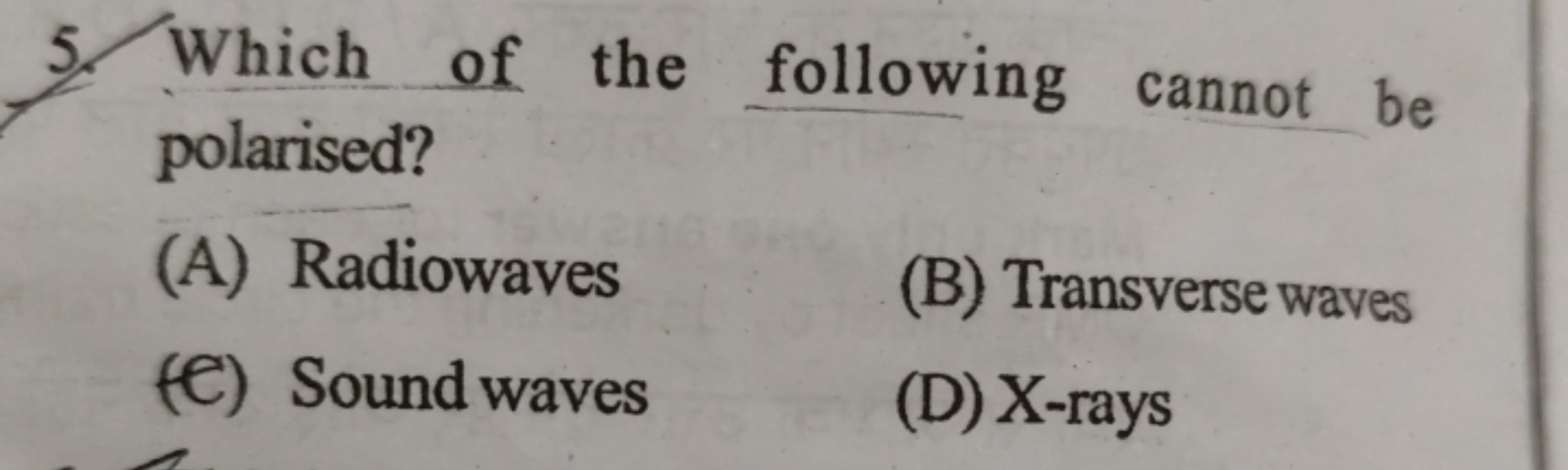 5. Which of the following cannot be polarised?
(A) Radiowaves
(B) Tran