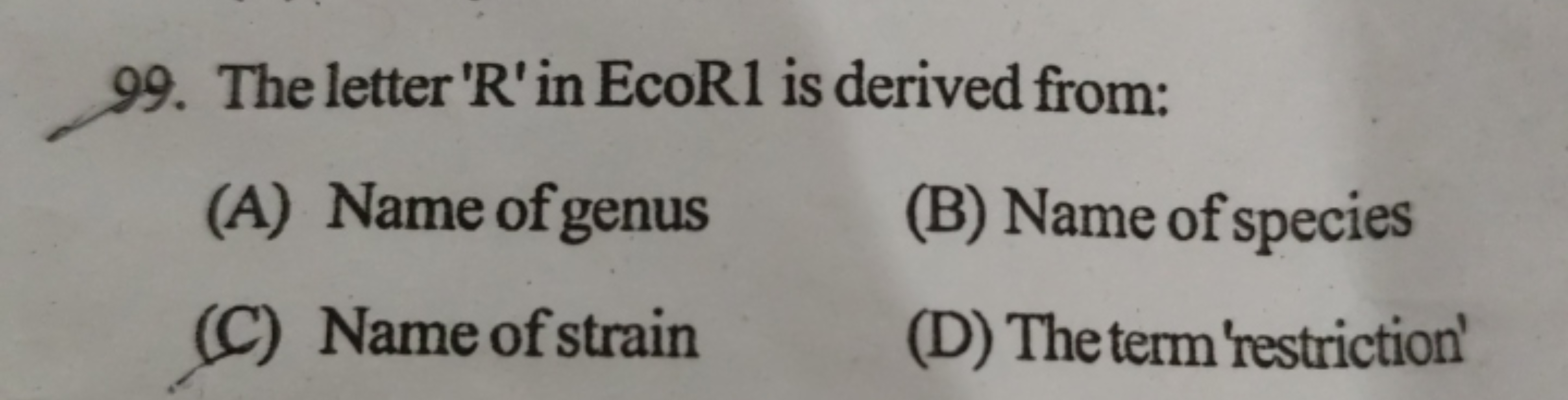 99. The letter ' R ' in EcoR1 is derived from:
(A) Name of genus
(B) N