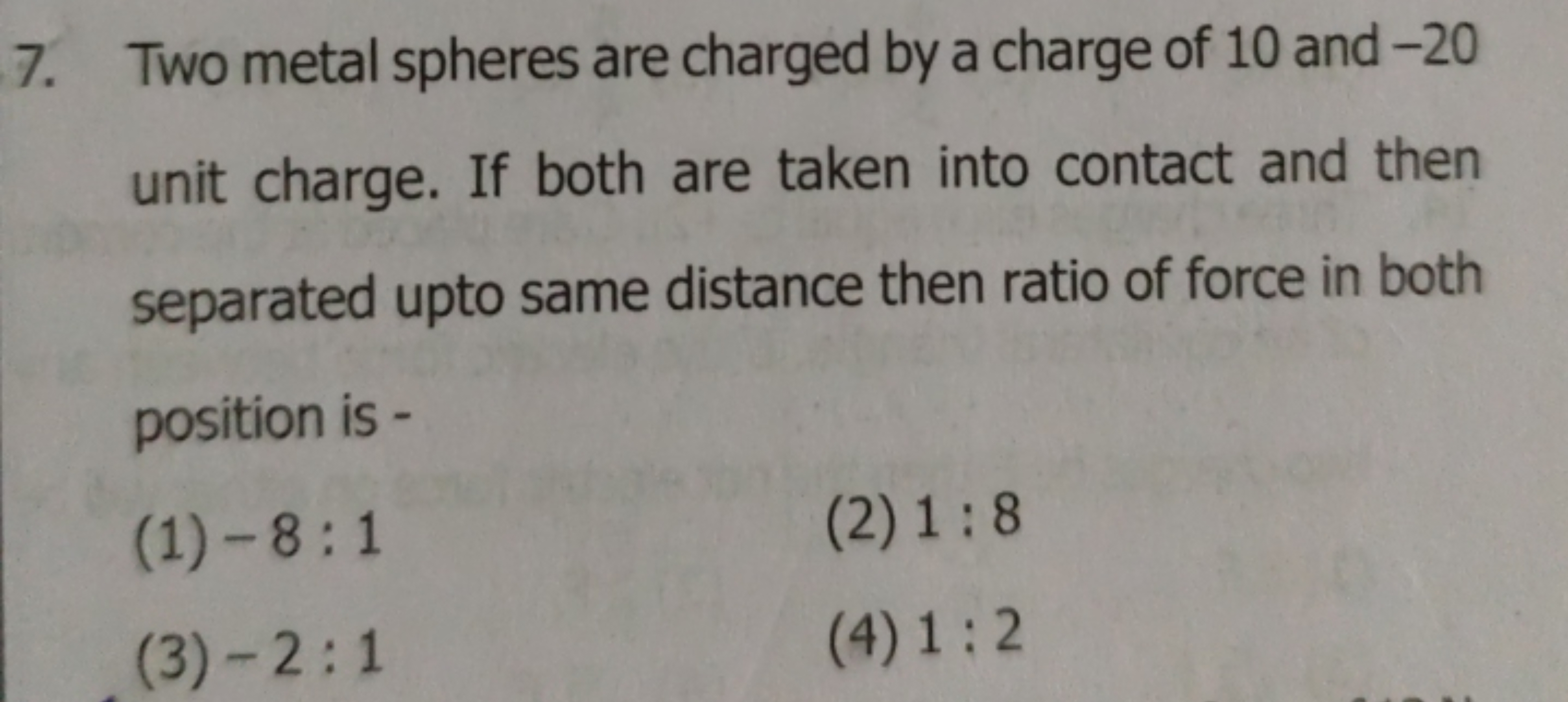 7. Two metal spheres are charged by a charge of 10 and - 20 unit charg