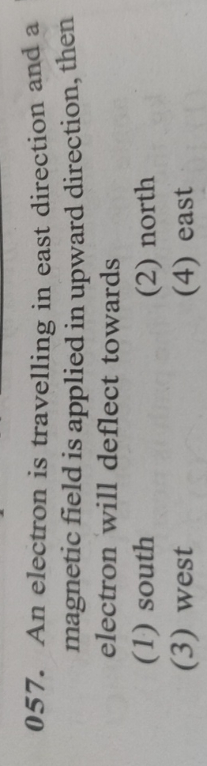 057. An electron is travelling in east direction and a magnetic field 