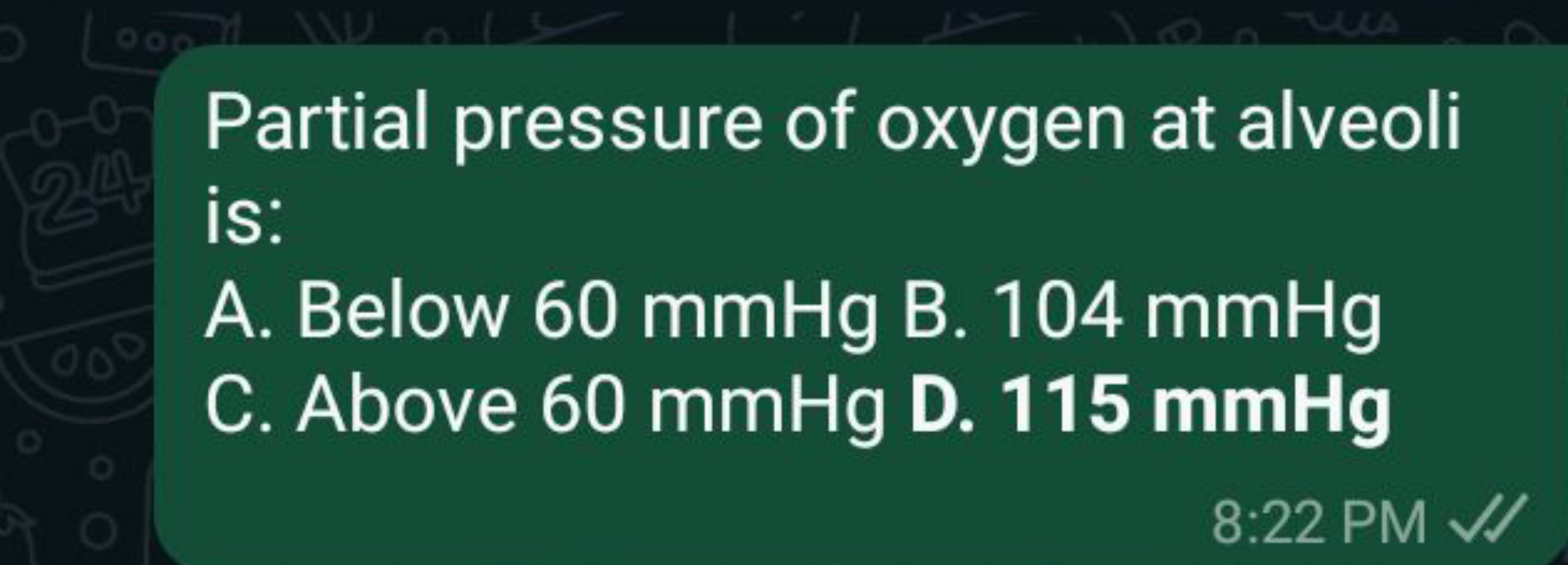 Partial pressure of oxygen at alveoli is:
A. Below 60 mmHg B. 104 mmHg