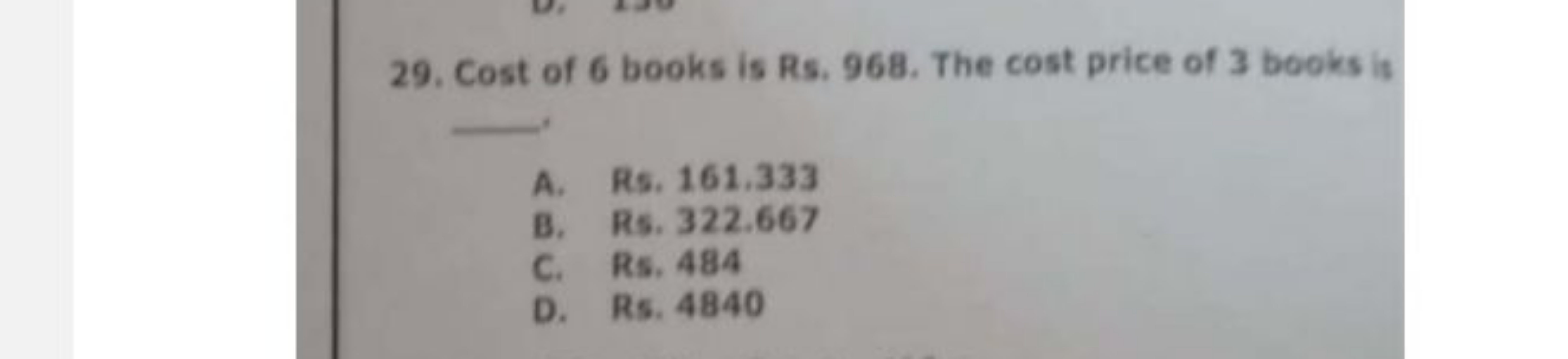 29. Cost of 6 books is Rs. 968. The cost price of 3 books is
A. Rs. 16