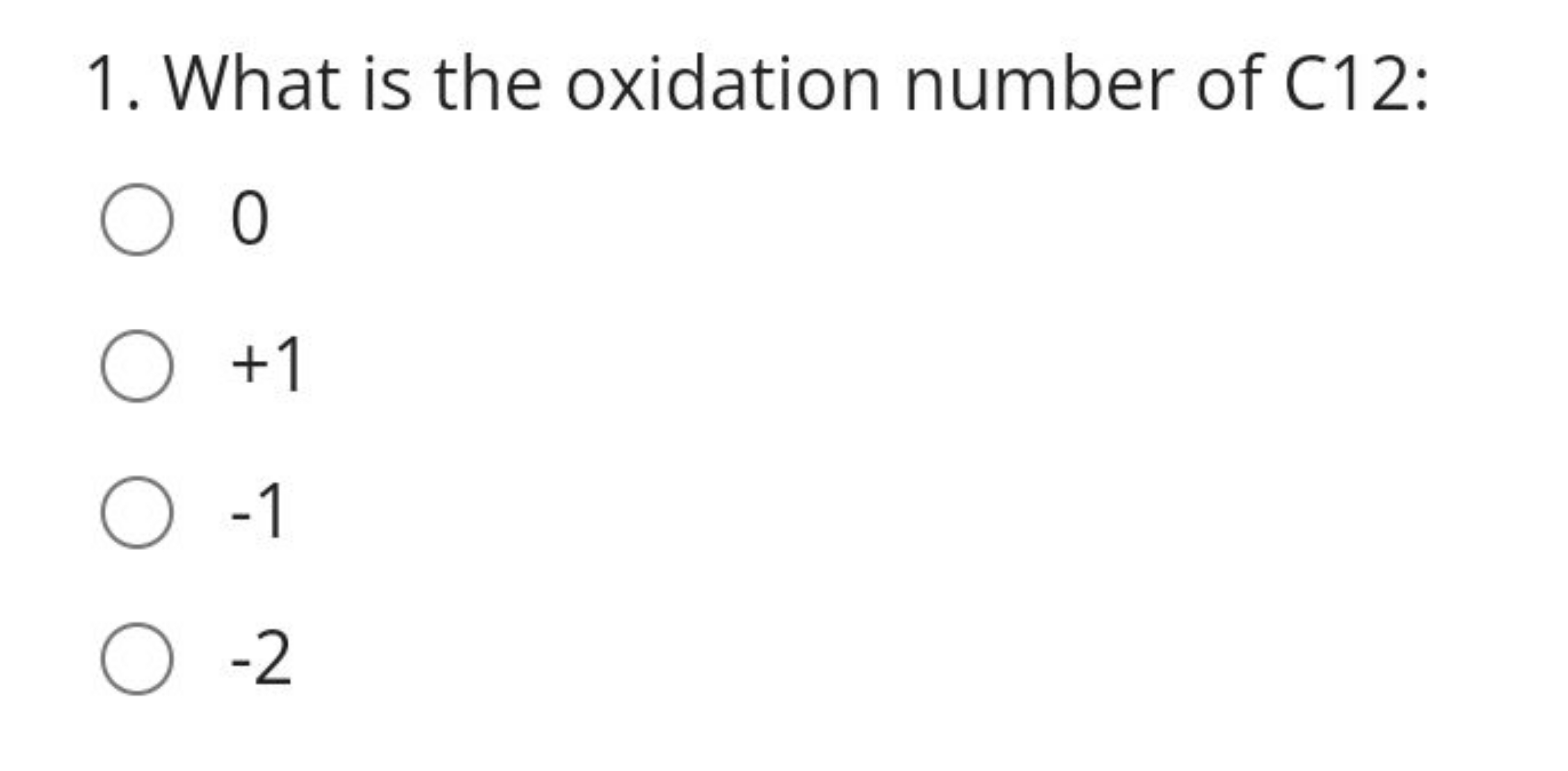 1. What is the oxidation number of C 12 :
0
+1
−1
−2