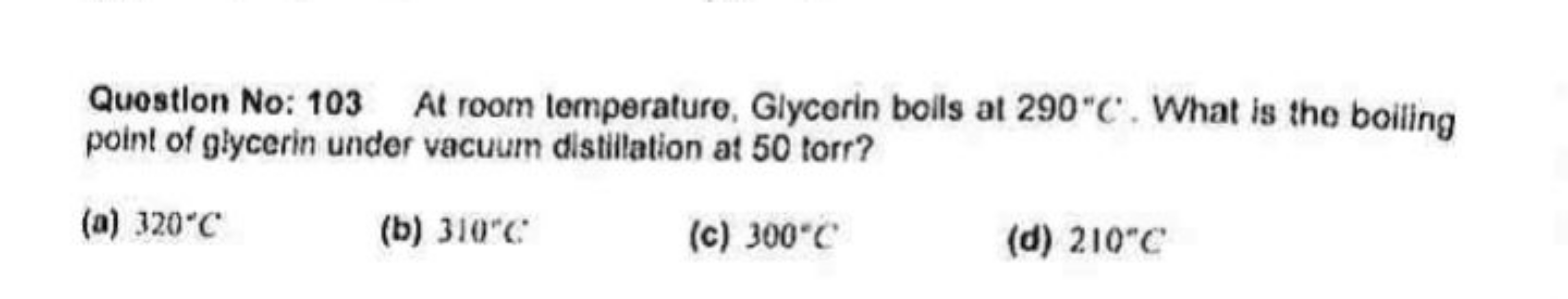 Question No: 103 At room lemperature, Glycerin boils at 290∘C. What is