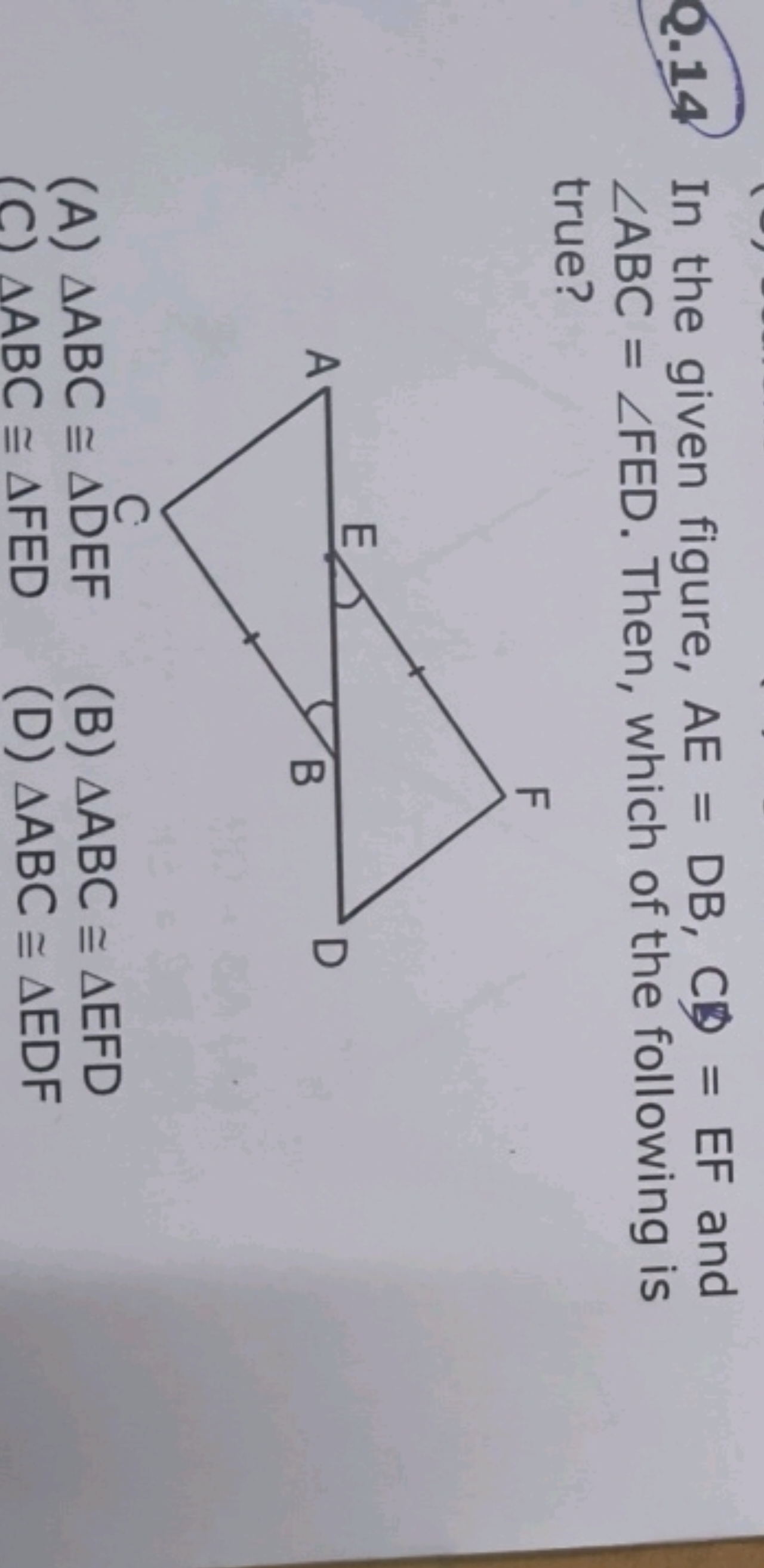 Q.14 In the given figure, AE=DB,CD=EF and ∠ABC=∠FED. Then, which of th